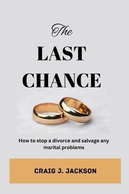 The Last Chance: How to stop a divorce and Salvage any Marital problem by Jackson, Craig J.