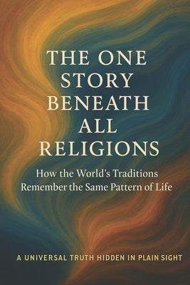 The One Story Beneath All Religions: How the World's Traditions Remember the Same Pattern of Life by Garcia, Maria