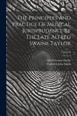 The Principles And Practice Of Medical Jurisprudence By The Late Alfred Swaine Taylor; Volume 2 by Smith, Frederick John