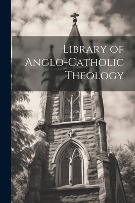 Library of Anglo-Catholic Theology by Anonymous