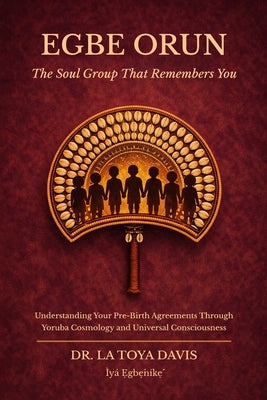Egbe Orun: the Soul Group That Remembers You by Davis, La Toya