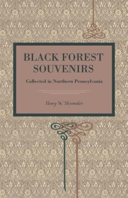 Black Forest Souvenirs: Collected in Northern Pennsylvania by Shoemaker, Henry W.
