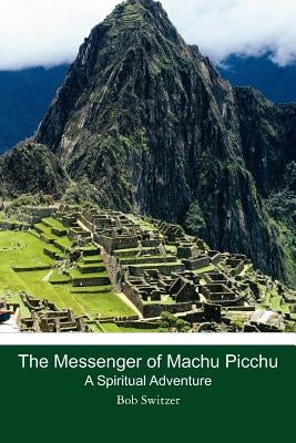 The Messenger of Machu Picchu: A Spiritual Adventure by Switzer, Bob