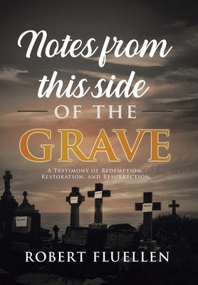 Notes from This Side of the Grave: A Testimony of Redemption, Restoration, and Resurrection by Fluellen, Robert