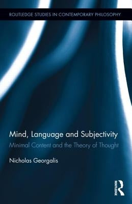 Mind, Language and Subjectivity: Minimal Content and the Theory of Thought by Georgalis, Nicholas