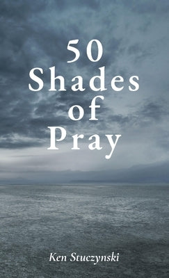 50 Shades of Pray: How to Be Prayerful in All You Do by Stuczynski, Ken
