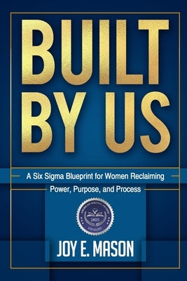 Built by Us: A Six Sigma Blueprint for Women Reclaiming Power, Purpose, and Process by Mason, Joy E.