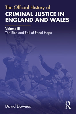 The Official History of Criminal Justice in England and Wales: Volume III: The Rise and Fall of Penal Hope by Downes, David
