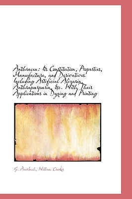 Anthracen: Its Constitution, Properties, Manufacture, and Derivatives Including Artificial Alizarin, by Auerbach, G.