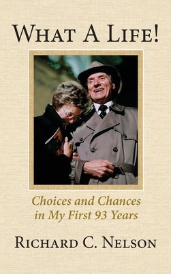 What a Life! Choices and Chances in My First 93 Years by Nelson, Richard C.