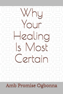 Why Your Healing Is Most Certain by Ogbonna, Amb Promise
