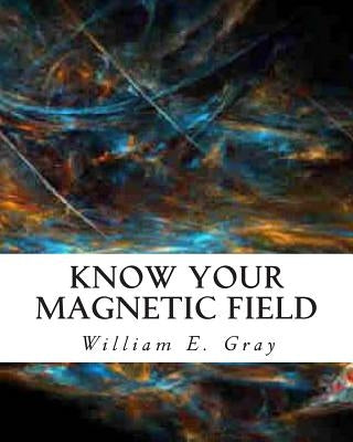 Know Your Magnetic Field by Gray, William E.