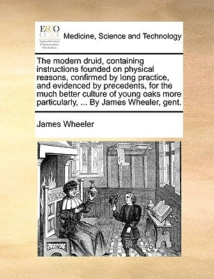 The modern druid, containing instructions founded on physical reasons, confirmed by long practice, and evidenced by precedents, for the much better cu by Wheeler, James