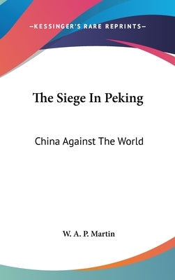 The Siege In Peking: China Against The World by Martin, W. A. P.