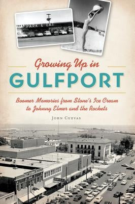 Growing Up in Gulfport: Boomer Memories from Stone's Ice Cream to Johnny Elmer and the Rockets by Cuevas, John