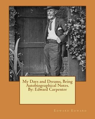 My Days and Dreams, Being Autobiographical Notes.By: Edward Carpenter by Edward, Edward