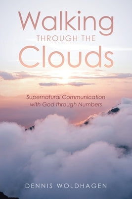 Walking Through the Clouds: Supernatural Communication with God through Numbers by Woldhagen, Dennis