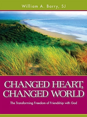 Changed Heart, Changed World: The Transforming Freedom of Friendship with God by Barry, William A.