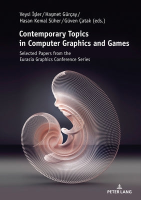 Contemporary Topics in Computer Graphics and Games: Selected Papers from the Eurasia Graphics Conference Series by İşler, Veysi