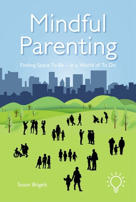 Mindful Parenting: Finding Space to Be - In a World of to Do by Bogels, Susan