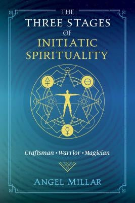 The Three Stages of Initiatic Spirituality: Craftsman, Warrior, Magician by Millar, Angel