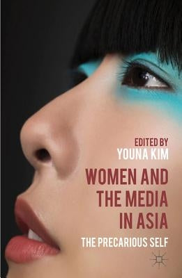 Women and the Media in Asia: The Precarious Self by Kim, Y.