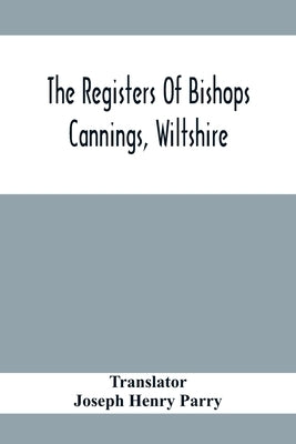 The Registers Of Bishops Cannings, Wiltshire by Henry Parry, Joseph