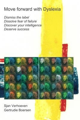 Move forward with Dyslexia!: Dismiss the label, dissolve fear of failure, discover your intelligence, deserve success. by Boersen, Gertrudie