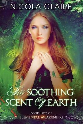 The Soothing Scent Of Earth (Elemental Awakening, Book 2) by Claire, Nicola