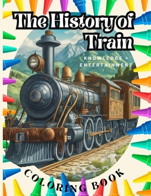 The History of Train Coloring Book: A coloring book to learn about the history of train - Color + Entertainment + Knowledge by Argentum, Sognatore