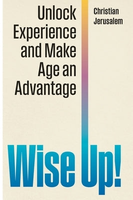 Wise Up!: Unlock Experience and Make Age an Advantage by Jerusalem, Christian