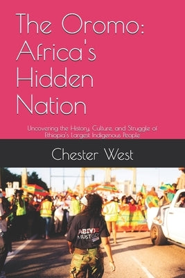 The Oromo: Africa's Hidden Nation: Uncovering the History, Culture, and Struggle of Ethiopia's Largest Indigenous People by West, Chester