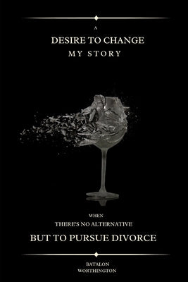 A desire to change my story: When there's no alternative but to pursue divorce by Worthington, Batholon