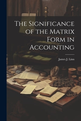 The Significance of the Matrix Form in Accounting by Linn, James J.