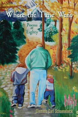 Where the Time Went: Poems at Eighty by Schoenebeck, Clemens Carl