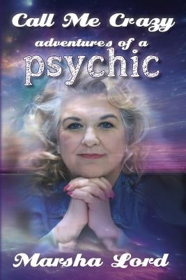Call Me Crazy: Adventures of a Psychic by Lord, Marsha