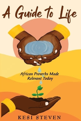 A Guide to Life: African Proverbs Made Relevant Today by Steven, Kesi