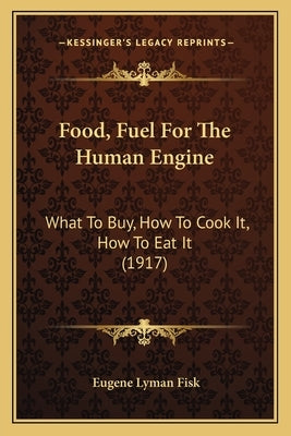 Food, Fuel For The Human Engine: What To Buy, How To Cook It, How To Eat It (1917) by Fisk, Eugene Lyman