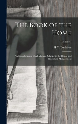 The Book of the Home: An Encyclopaedia of All Matters Relating to the House and Household Management; Volume 1 by Davidson, H. C.