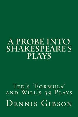 A Probe into Shakespeare's Plays: Ted's 'Formula' and Will's 39 Plays by Gibson, Dennis