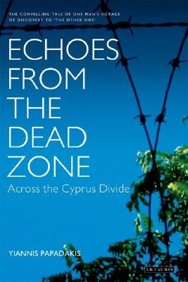 Echoes from the Dead Zone: Across the Cyprus Divide by Papadakis, Yiannis