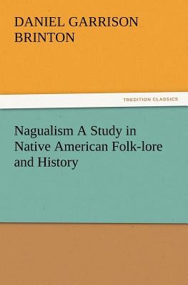 Nagualism A Study in Native American Folk-lore and History by Brinton, Daniel Garrison