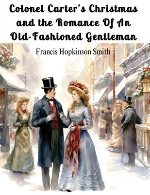Colonel Carter's Christmas and the Romance Of An Old-Fashioned Gentleman by Francis Hopkinson Smith