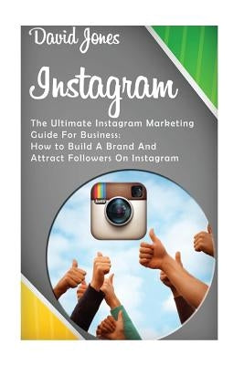 Instagram: The Ultimate Instagram Marketing Guide for Business: How to Build a Brand and Attract Followers on Instagram by Jones, David