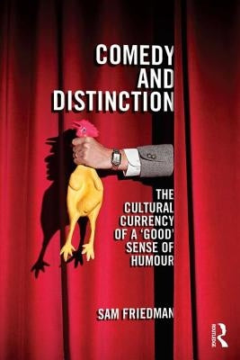 Comedy and Distinction: The Cultural Currency of a 'Good' Sense of Humour by Friedman, Sam