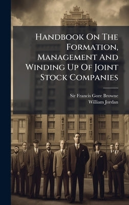 Handbook On The Formation, Management And Winding Up Of Joint Stock Companies by Gore-Browne, Francis