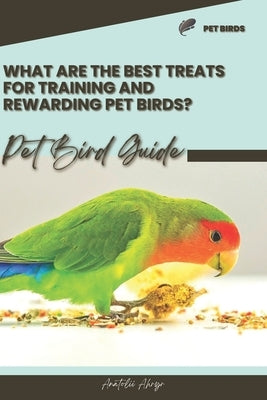 What are the best treats for training and rewarding pet birds?: Pet bird guide by Ahryr, Anatolii