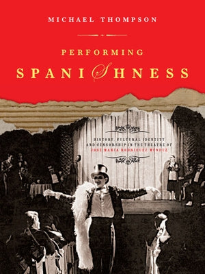 Performing Spanishness: History, Cultural Identity & Censorship in the Theatre of José María Rodríguez Méndez by Thompson, Michael