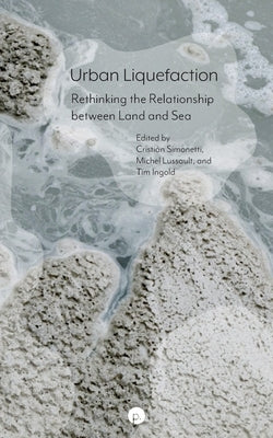 Urban Liquefaction: Rethinking the Relationship between Land and Sea by Lussault, Michel