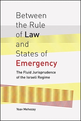Between the Rule of Law and States of Emergency: The Fluid Jurisprudence of the Israeli Regime by Mehozay, Yoav